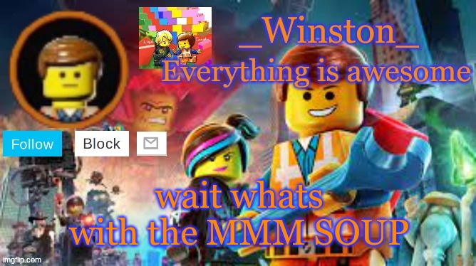 Winston's Lego movie temp | wait whats with the MMM SOUP | image tagged in winston's lego movie temp | made w/ Imgflip meme maker