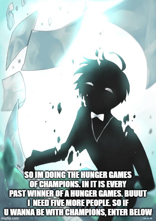 SO IM DOING THE HUNGER GAMES OF CHAMPIONS. IN IT IS EVERY PAST WINNER OF A HUNGER GAMES. BUUUT I  NEED FIVE MORE PEOPLE. SO IF U WANNA BE WITH CHAMPIONS, ENTER BELOW | made w/ Imgflip meme maker