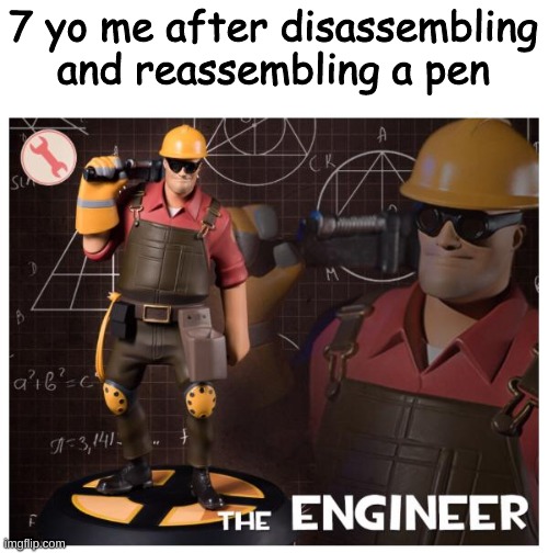 I still do this :D | 7 yo me after disassembling and reassembling a pen | image tagged in the engineer | made w/ Imgflip meme maker