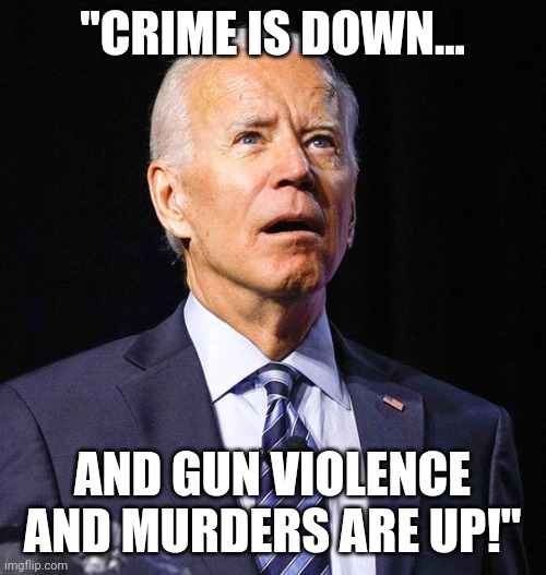 "Crime" "An unlawful act".  It's the same damn thing! | "CRIME IS DOWN... AND GUN VIOLENCE AND MURDERS ARE UP!" | image tagged in joe biden,idiot,liar in chief | made w/ Imgflip meme maker