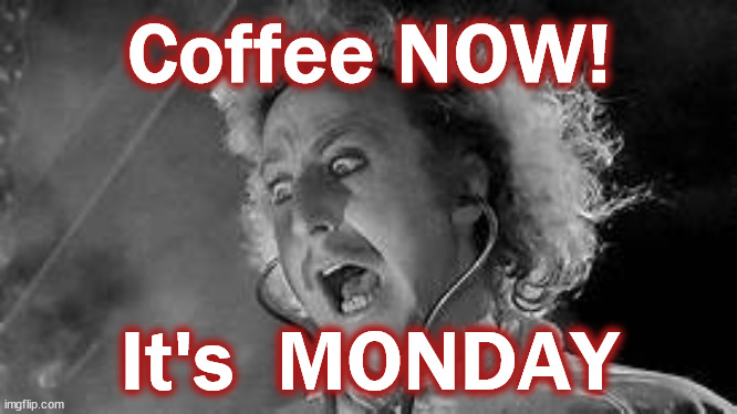 coffee | Coffee NOW! It's  MONDAY | image tagged in coffee | made w/ Imgflip meme maker