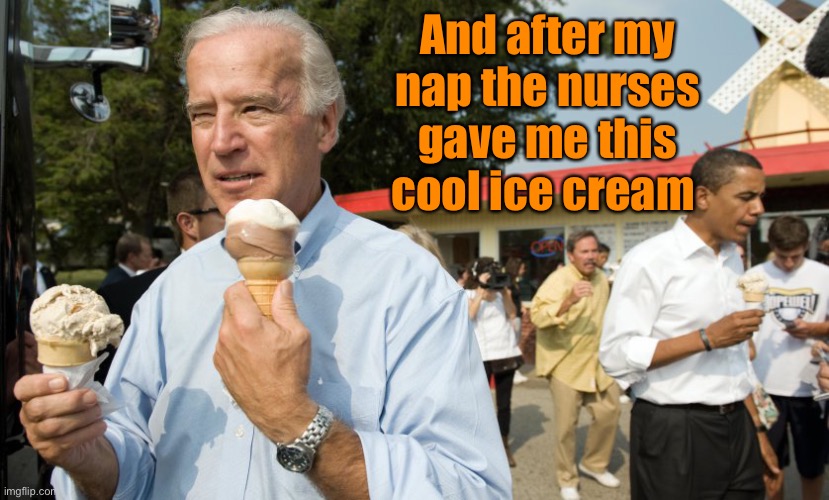 Joe Biden Ice Cream Day | And after my nap the nurses gave me this cool ice cream | image tagged in joe biden ice cream day | made w/ Imgflip meme maker