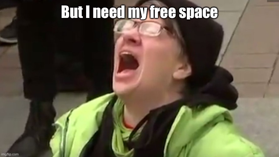 Screaming Liberal  | But I need my free space | image tagged in screaming liberal | made w/ Imgflip meme maker