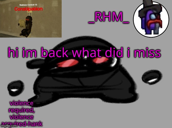 dsifhdsofhadusifgdshfdshbvcdsahgfsJK | hi im back what did i miss | image tagged in rhm temp | made w/ Imgflip meme maker