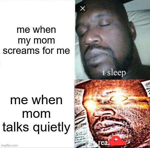 Sleeping Shaq | me when my mom screams for me; me when mom talks quietly | image tagged in memes,sleeping shaq,funny,relatable,parents | made w/ Imgflip meme maker