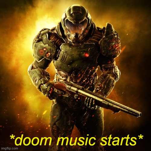 Doom Guy | *doom music starts* | image tagged in doom guy | made w/ Imgflip meme maker