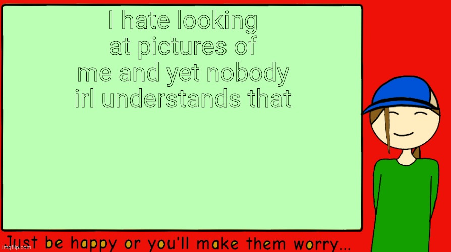 And I say it everytime my family shows me one | I hate looking at pictures of me and yet nobody irl understands that | image tagged in -potato-announcement | made w/ Imgflip meme maker