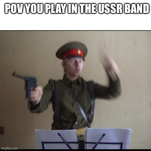 USSR band | POV YOU PLAY IN THE USSR BAND | image tagged in ussr conductor | made w/ Imgflip meme maker