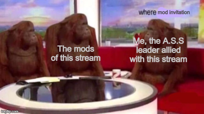 Bruh cmon |  mod invitation; The mods of this stream; Me, the A.S.S leader allied with this stream | image tagged in where banana blank | made w/ Imgflip meme maker