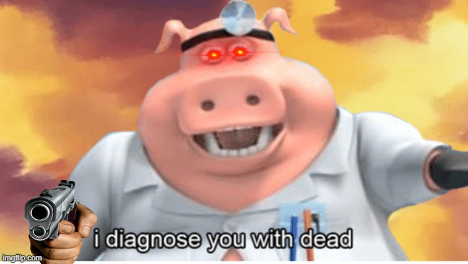 I diagnose you with dead | image tagged in i diagnose you with dead | made w/ Imgflip meme maker