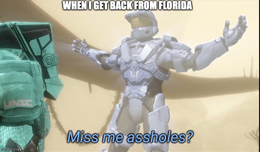 Back from Florida Man country | WHEN I GET BACK FROM FLORIDA | image tagged in miss me assholes | made w/ Imgflip meme maker