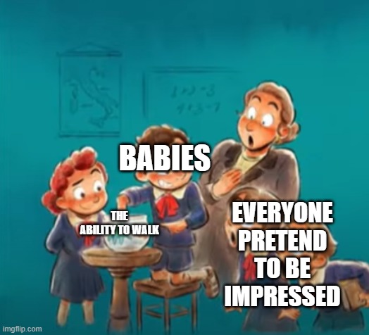 shocked class | BABIES; EVERYONE PRETEND TO BE IMPRESSED; THE ABILITY TO WALK | image tagged in shocked class | made w/ Imgflip meme maker