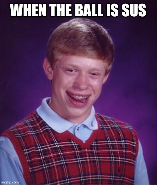 Bad Luck Brian Meme | WHEN THE BALL IS SUS | image tagged in memes,bad luck brian | made w/ Imgflip meme maker