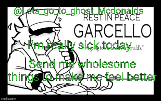 Lets_go_to_ghost_Mcdonalds Announcement Template | I’m really sick today; Send me wholesome things to make me feel better | image tagged in lets_go_to_ghost_mcdonalds announcement template | made w/ Imgflip meme maker