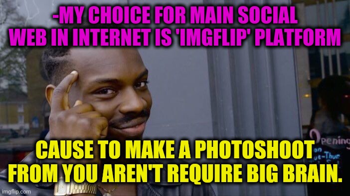 -Againt easy ride. | -MY CHOICE FOR MAIN SOCIAL WEB IN INTERNET IS 'IMGFLIP' PLATFORM; CAUSE TO MAKE A PHOTOSHOOT FROM YOU AREN'T REQUIRE BIG BRAIN. | image tagged in memes,roll safe think about it,imgflip humor,instagram,stock photos,thanos hardest choices | made w/ Imgflip meme maker