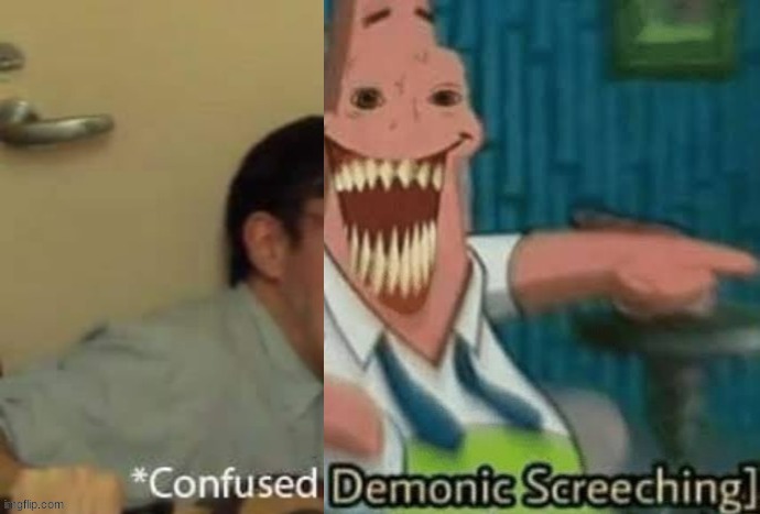 *Confused Demonic Screeching] | image tagged in confused demonic screeching | made w/ Imgflip meme maker