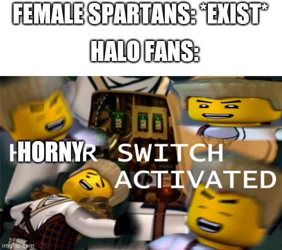 It do be like dat doe | FEMALE SPARTANS: *EXIST*; HALO FANS:; HORNY | image tagged in humor switch activated,horny,halo,fans | made w/ Imgflip meme maker