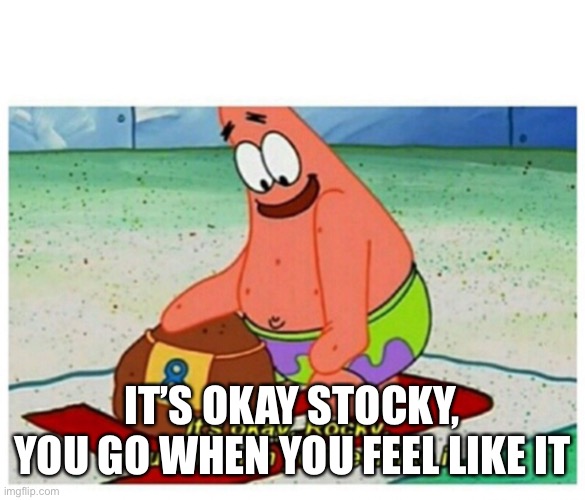 Rocky Patrick Star | IT’S OKAY STOCKY,
YOU GO WHEN YOU FEEL LIKE IT | image tagged in rocky patrick star | made w/ Imgflip meme maker