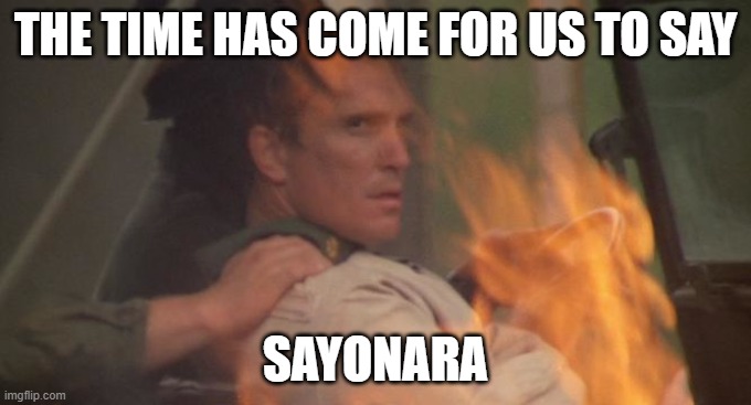 THE TIME HAS COME FOR US TO SAY; SAYONARA | made w/ Imgflip meme maker