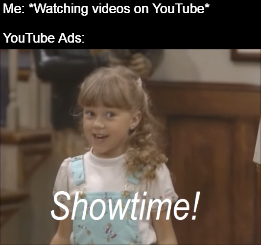 Showtime! |  Me: *Watching videos on YouTube*
 
YouTube Ads: | image tagged in showtime,memes,youtube ads,youtube,meirl | made w/ Imgflip meme maker