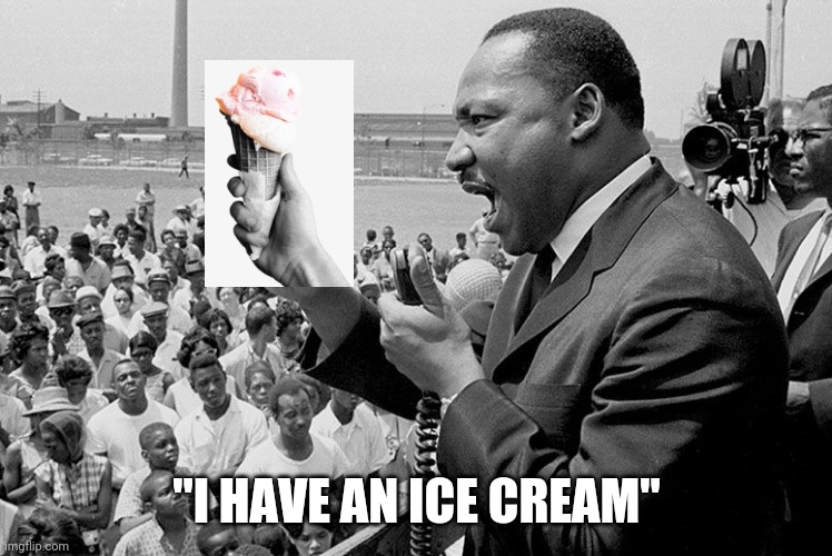 I have an Ice Cream. | "I HAVE AN ICE CREAM" | image tagged in rectifying racism mlk | made w/ Imgflip meme maker