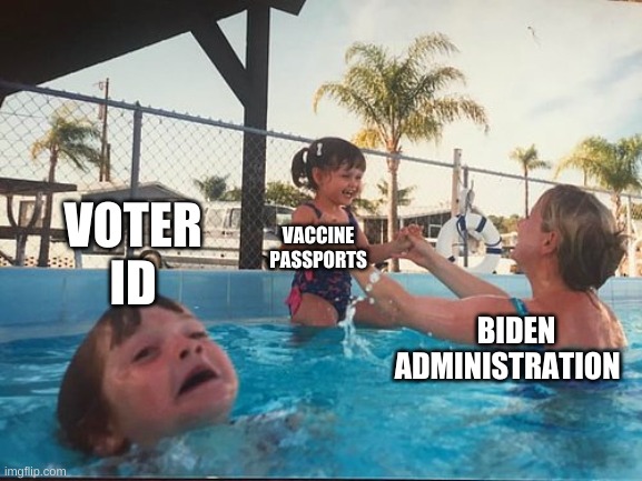 drowning kid in the pool | VOTER ID; VACCINE PASSPORTS; BIDEN ADMINISTRATION | image tagged in drowning kid in the pool,voter fraud,vaccine passport,covid | made w/ Imgflip meme maker
