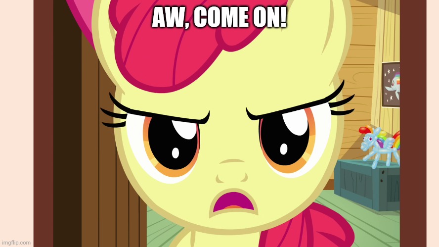 Unamused Apple Bloom (MLP) | AW, COME ON! | image tagged in unamused apple bloom mlp | made w/ Imgflip meme maker