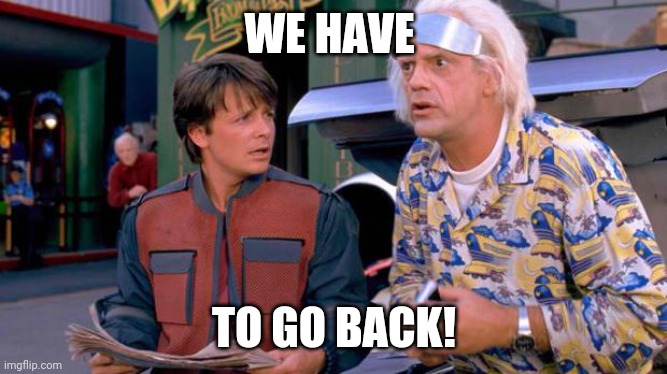 Back to the Future | WE HAVE TO GO BACK! | image tagged in back to the future | made w/ Imgflip meme maker