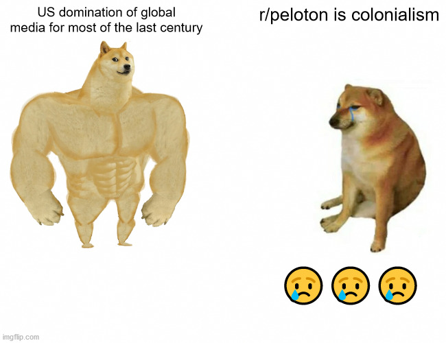 Buff Doge vs. Cheems Meme | US domination of global media for most of the last century; r/peloton is colonialism; 😢😢😢 | image tagged in memes,buff doge vs cheems | made w/ Imgflip meme maker