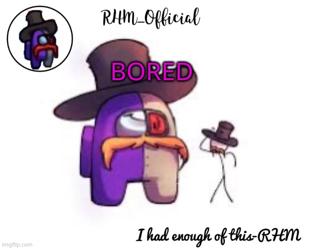 Rhm_Offical temp | BORED | image tagged in rhm_offical temp | made w/ Imgflip meme maker