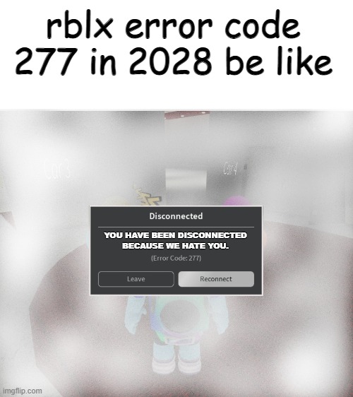 shitpost status #2 | rblx error code 277 in 2028 be like; YOU HAVE BEEN DISCONNECTED
BECAUSE WE HATE YOU. | image tagged in roblox error code 277 meme | made w/ Imgflip meme maker
