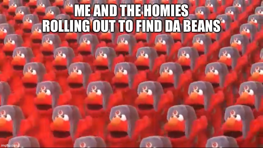  ME AND THE HOMIES ROLLING OUT TO FIND DA BEANS | image tagged in soviet elmo dancing | made w/ Imgflip meme maker