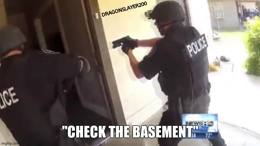 FBI OPEN UP | DRAGONSLAYER200 "CHECK THE BASEMENT" | image tagged in fbi open up | made w/ Imgflip meme maker