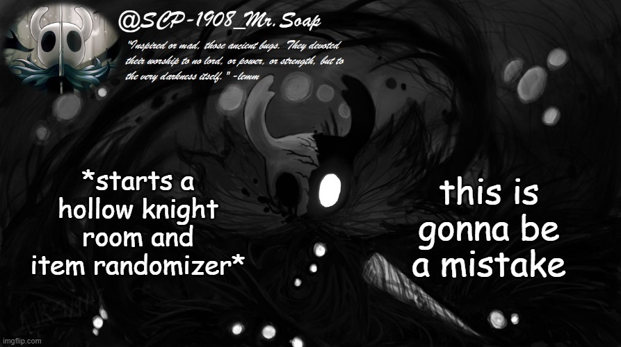 soap's knight temp | *starts a hollow knight room and item randomizer*; this is gonna be a mistake | image tagged in soap's knight temp | made w/ Imgflip meme maker