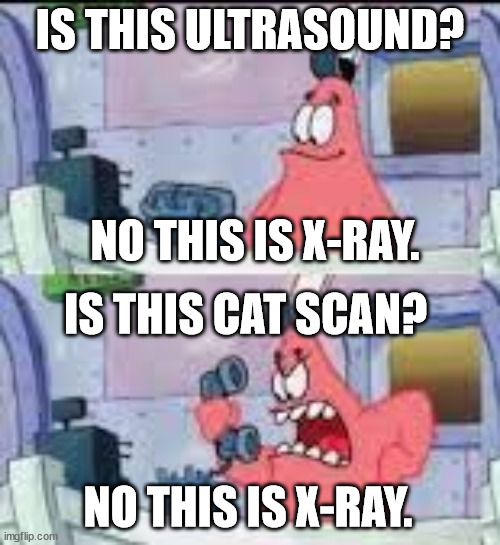 No this is X-ray! | IS THIS ULTRASOUND? NO THIS IS X-RAY. IS THIS CAT SCAN? NO THIS IS X-RAY. | image tagged in funny,relatable,healthcare,xray | made w/ Imgflip meme maker