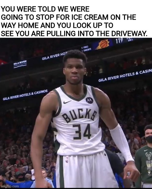 Giannis | YOU WERE TOLD WE WERE GOING TO STOP FOR ICE CREAM ON THE WAY HOME AND YOU LOOK UP TO SEE YOU ARE PULLING INTO THE DRIVEWAY. | image tagged in giannis | made w/ Imgflip meme maker
