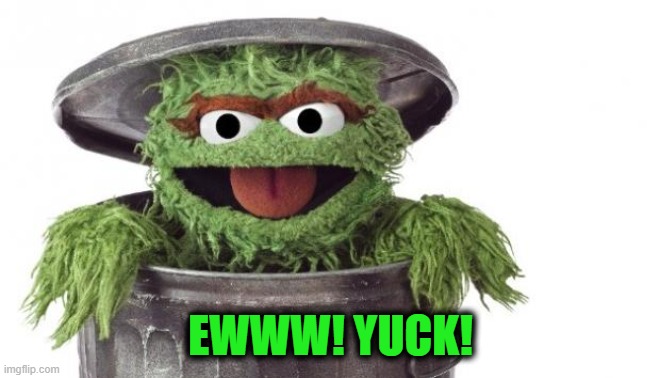 Oscar trashcan Sesame street | EWWW! YUCK! | image tagged in oscar trashcan sesame street | made w/ Imgflip meme maker
