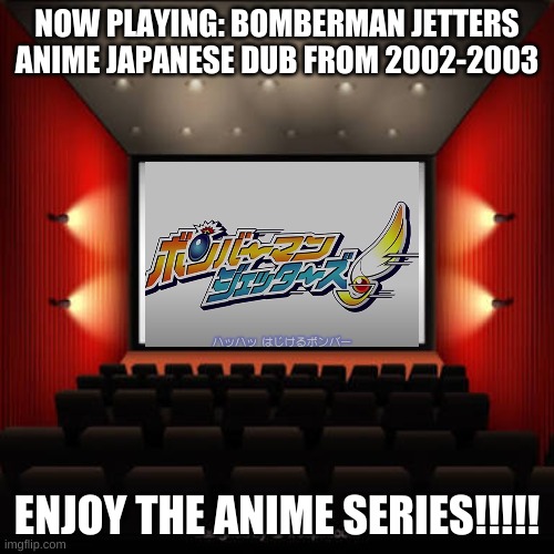 Watching An Anime Series Based On The Bomberman Video Game Series By Hudson Soft | NOW PLAYING: BOMBERMAN JETTERS ANIME JAPANESE DUB FROM 2002-2003; ENJOY THE ANIME SERIES!!!!! | image tagged in cinema,anime | made w/ Imgflip meme maker
