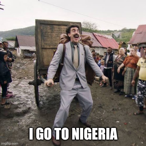 Borat | I GO TO NIGERIA | image tagged in borat | made w/ Imgflip meme maker