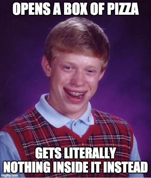 Bad Luck Brian | OPENS A BOX OF PIZZA; GETS LITERALLY NOTHING INSIDE IT INSTEAD | image tagged in memes,bad luck brian | made w/ Imgflip meme maker