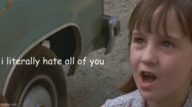 Matilda I literally hate all of you | image tagged in matilda i literally hate all of you | made w/ Imgflip meme maker