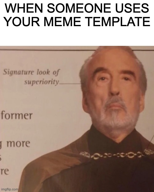 Signature Look of superiority | WHEN SOMEONE USES YOUR MEME TEMPLATE | image tagged in signature look of superiority | made w/ Imgflip meme maker