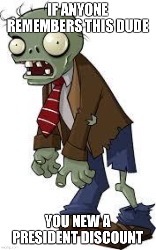PvZ zombie | IF ANYONE REMEMBERS THIS DUDE; YOU NEW A PRESIDENT DISCOUNT | image tagged in pvz zombie | made w/ Imgflip meme maker