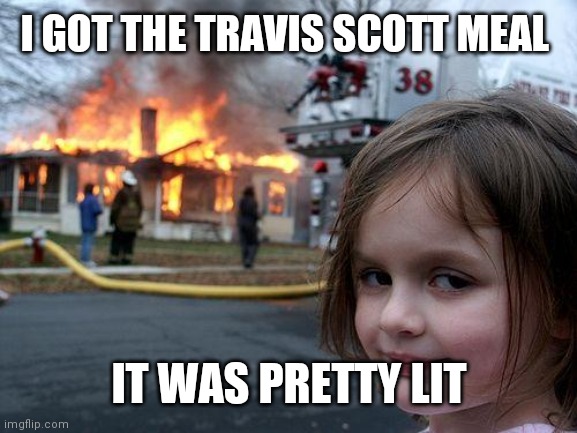 Lit | I GOT THE TRAVIS SCOTT MEAL; IT WAS PRETTY LIT | image tagged in memes,disaster girl | made w/ Imgflip meme maker