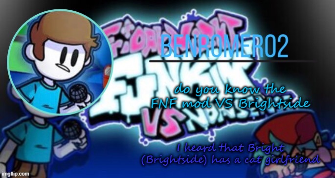 Ben's template | do you know the FNF mod VS Brightside; I heard that Bright (Brightside) has a cat girlfriend | image tagged in ben's template | made w/ Imgflip meme maker