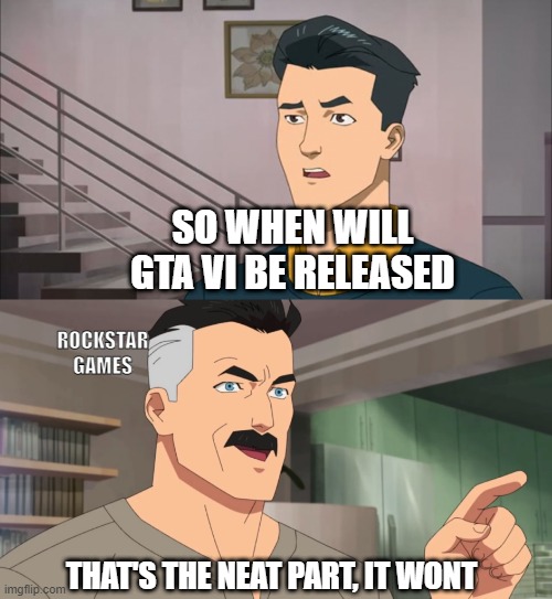 2013 was 8 years back | SO WHEN WILL GTA VI BE RELEASED; ROCKSTAR GAMES; THAT'S THE NEAT PART, IT WONT | image tagged in that's the neat part you don't,memes,funny | made w/ Imgflip meme maker