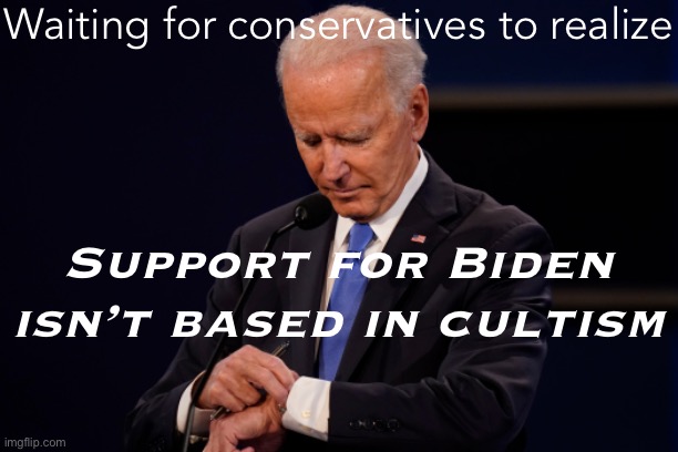 Why aren’t “Biden rallies” a thing? Why did Biden win anyway? | Waiting for conservatives to realize; Support for Biden isn’t based in cultism | image tagged in joe biden debate watch | made w/ Imgflip meme maker