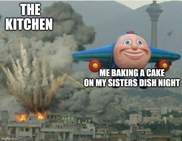 Jay jay the plane | THE KITCHEN; ME BAKING A CAKE ON MY SISTERS DISH NIGHT | image tagged in jay jay the plane | made w/ Imgflip meme maker