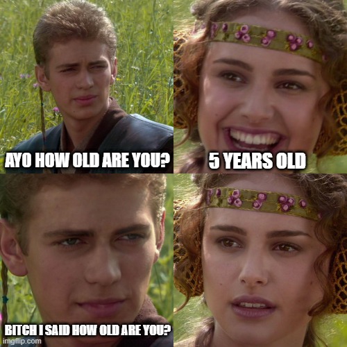 how old are you? | AYO HOW OLD ARE YOU? 5 YEARS OLD; BITCH I SAID HOW OLD ARE YOU? | image tagged in anakin padme 4 panel | made w/ Imgflip meme maker