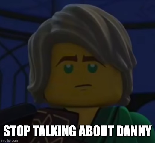 Hello, Cole | STOP TALKING ABOUT DANNY | image tagged in hello cole | made w/ Imgflip meme maker